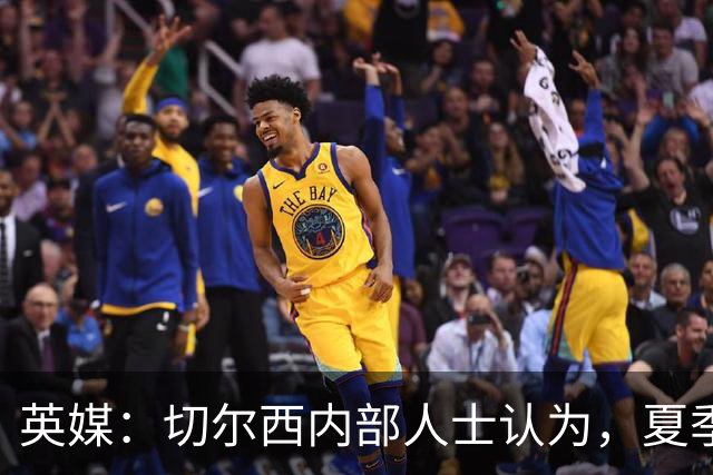 英媒：切尔西内部人士认为，夏季转会窗口的操作堪称巨大成功